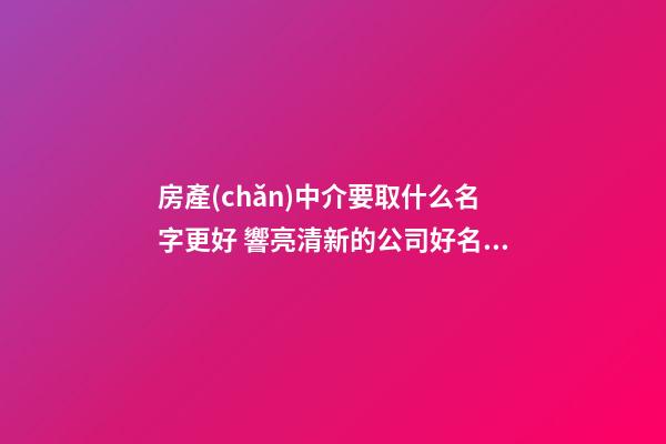 房產(chǎn)中介要取什么名字更好 響亮清新的公司好名-名學(xué)網(wǎng)-第1張-公司起名-玄機(jī)派